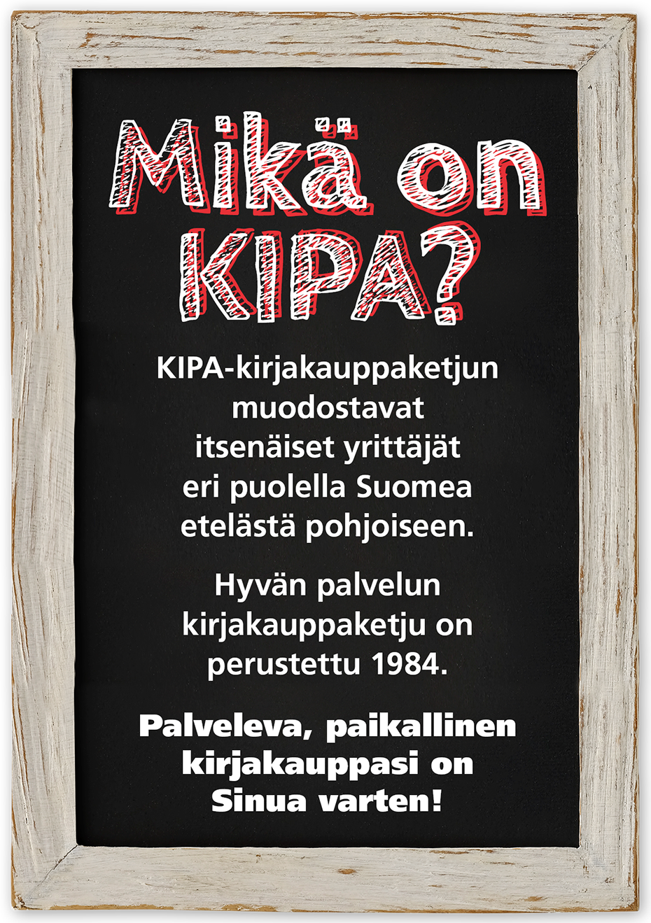 Mikä on KIPA?  KIPA-kirjakauppaketjun muodostavat itsenäiset yrittäjät eri puolella Suomea etelästä pohjoiseen. Hyvän palvelun kirjakauppaketju on perustettu 1984. Palveleva, paikallinen kirjakauppasi on Sinua varten!